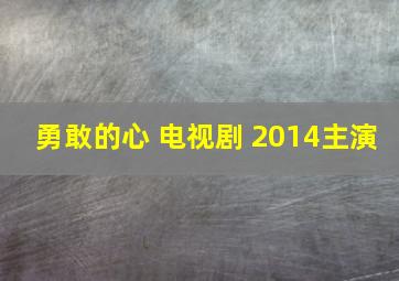 勇敢的心 电视剧 2014主演